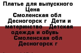 Платье для выпускного  › Цена ­ 800 - Смоленская обл., Десногорск г. Дети и материнство » Детская одежда и обувь   . Смоленская обл.,Десногорск г.